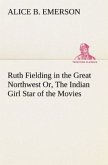 Ruth Fielding in the Great Northwest Or, The Indian Girl Star of the Movies