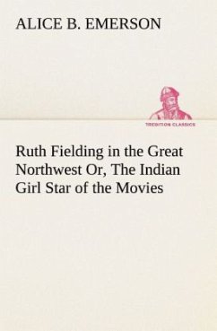 Ruth Fielding in the Great Northwest Or, The Indian Girl Star of the Movies - Emerson, Alice B.