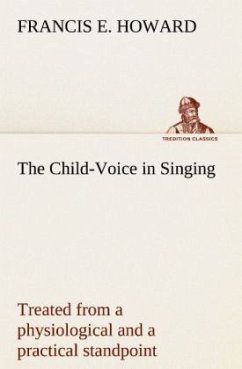The Child-Voice in Singing treated from a physiological and a practical standpoint and especially adapted to schools and boy choirs - Howard, Francis E.