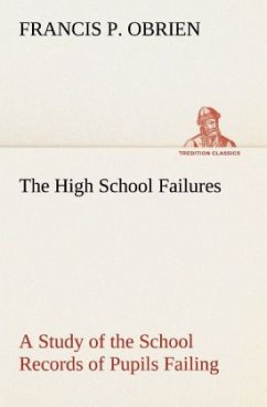 The High School Failures A Study of the School Records of Pupils Failing in Academic or Commercial High School Subjects - Obrien, Francis P.