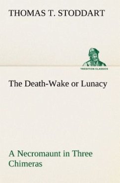 The Death-Wake or Lunacy a Necromaunt in Three Chimeras - Stoddart, Thomas T