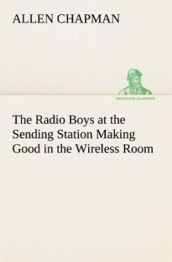 The Radio Boys at the Sending Station Making Good in the Wireless Room - Chapman, Allen