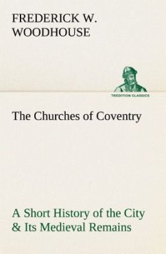 The Churches of Coventry A Short History of the City & Its Medieval Remains - Woodhouse, Frederick W.