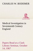 Medical Investigation in Seventeenth Century England Papers Read at a Clark Library Seminar, October 14, 1967