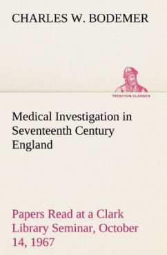 Medical Investigation in Seventeenth Century England Papers Read at a Clark Library Seminar, October 14, 1967 - Bodemer, Charles W.