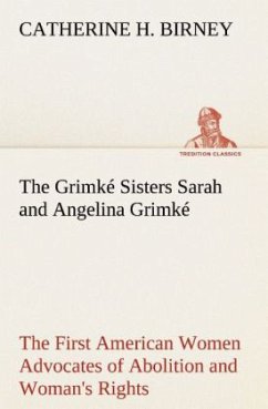 The Grimké Sisters Sarah and Angelina Grimké: the First American Women Advocates of Abolition and Woman's Rights - Birney, Catherine H.