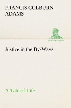 Justice in the By-Ways, a Tale of Life - Adams, Francis Colburn