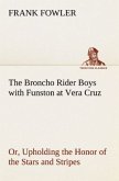 The Broncho Rider Boys with Funston at Vera Cruz Or, Upholding the Honor of the Stars and Stripes