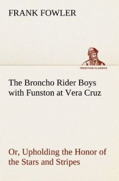 The Broncho Rider Boys with Funston at Vera Cruz Or, Upholding the Honor of the Stars and Stripes - Fowler, Frank