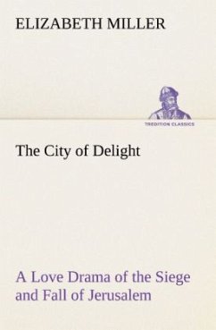 The City of Delight A Love Drama of the Siege and Fall of Jerusalem - Miller, Elizabeth