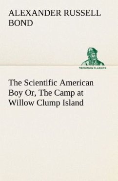 The Scientific American Boy Or, The Camp at Willow Clump Island - Bond, Alexander Russell