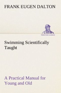 Swimming Scientifically Taught A Practical Manual for Young and Old - Dalton, Frank Eugen