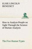 How to Analyze People on Sight Through the Science of Human Analysis: The Five Human Types