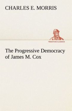The Progressive Democracy of James M. Cox - Morris, Charles E.