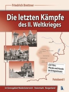 Im Grenzgebiet Niederösterreich - Steiermark - Burgenland / Die letzten Kämpfe des II. Weltkrieges Fotobd.1 - Brettner, Friedrich