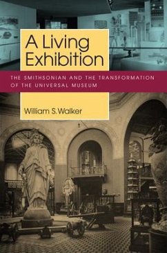 A Living Exhibition: The Smithsonian and the Transformation of the Universal Museum - Walker, William S.