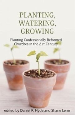 Planting, Watering, Growing: Planting Confessionally Reformed Churches in the 21st Century - Hyde, Daniel R.; Lems, Shane