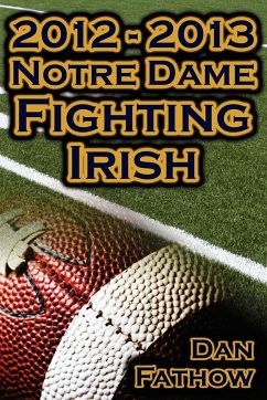 2012 - 2013 Undefeated Notre Dame Fighting Irish - Beating All Odds, the Road to the BCS Championship Game, & a College Football Legacy - Fathow, Dan