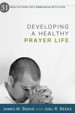 Developing a Healthy Prayer Life: 31 Meditations on Communing with God - Beeke, Joel R.; Beeke, James W.