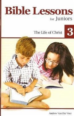 Bible Lessons for Juniors 3: The Life of Christ - Veer, Andrew; Veen, Andrew van der