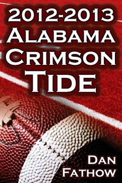 The 2012 - 2013 Alabama Crimson Tide - SEC Champions, the Pursuit of Back-To-Back BCS National Championships, & a College Football Legacy