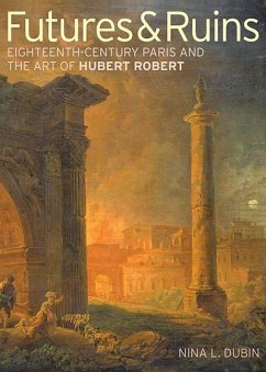 Futures & Ruins: Eighteenth-Century Paris and the Art of Hubert Robert - Dubin, Nina L.