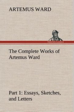 The Complete Works of Artemus Ward ¿ Part 1: Essays, Sketches, and Letters - Ward, Artemus