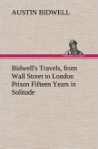 Bidwell's Travels, from Wall Street to London Prison Fifteen Years in Solitude