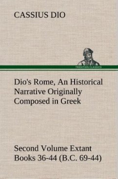 Dio's Rome, Volume 2 An Historical Narrative Originally Composed in Greek During the Reigns of Septimius Severus, Geta and Caracalla, Macrinus, Elagabalus and Alexander Severus and Now Presented in English Form. Second Volume Extant Books 36-44 (B.C. 69-44). - Dio Cassius
