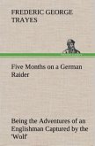 Five Months on a German Raider Being the Adventures of an Englishman Captured by the 'Wolf'