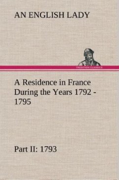 A Residence in France During the Years 1792, 1793, 1794 and 1795, Part II., 1793 Described in a Series of Letters from an English Lady: with General and Incidental Remarks on the French Character and Manners - Lady, An English