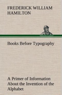 Books Before Typography A Primer of Information About the Invention of the Alphabet and the History of Book-Making up to the Invention of Movable Types Typographic Technical Series for Apprentices #49 - Hamilton, Frederick W.