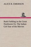Ruth Fielding in the Great Northwest Or, The Indian Girl Star of the Movies