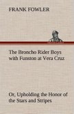 The Broncho Rider Boys with Funston at Vera Cruz Or, Upholding the Honor of the Stars and Stripes