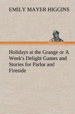 Holidays at the Grange or A Week's Delight Games and Stories for Parlor and Fireside - Higgins, Emily Mayer