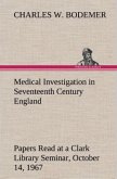 Medical Investigation in Seventeenth Century England Papers Read at a Clark Library Seminar, October 14, 1967