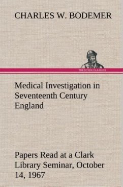 Medical Investigation in Seventeenth Century England Papers Read at a Clark Library Seminar, October 14, 1967 - Bodemer, Charles W.