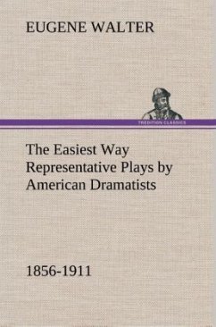 The Easiest Way Representative Plays by American Dramatists: 1856-1911 - Walter, Eugene