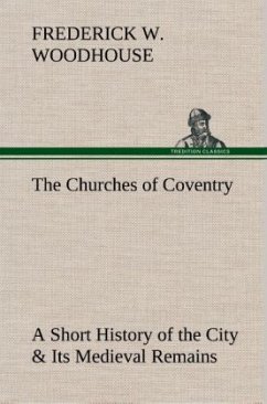 The Churches of Coventry A Short History of the City & Its Medieval Remains - Woodhouse, Frederick W.