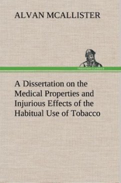 A Dissertation on the Medical Properties and Injurious Effects of the Habitual Use of Tobacco - McAllister, Alvan