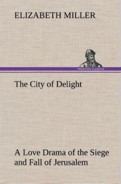 The City of Delight A Love Drama of the Siege and Fall of Jerusalem - Miller, Elizabeth