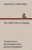 The Child-Voice in Singing treated from a physiological and a practical standpoint and especially adapted to schools and boy choirs