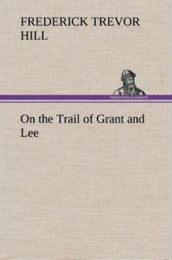 On the Trail of Grant and Lee - Hill, Frederick Trevor