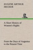 A Short History of Women's Rights From the Days of Augustus to the Present Time. with Special Reference to England and the United States. Second Edition Revised, With Additions.