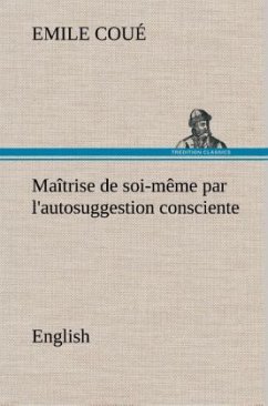 Maîtrise de soi-même par l'autosuggestion consciente. English - Coué, Emile