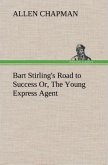 Bart Stirling's Road to Success Or, The Young Express Agent
