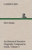 Dio's Rome, Volume 3 An Historical Narrative Originally Composed in Greek During The Reigns of Septimius Severus, Geta and Caracalla, Macrinus, Elagabalus and Alexander Severus