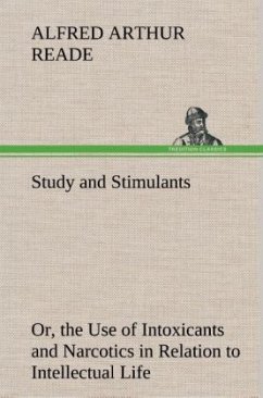 Study and Stimulants Or, the Use of Intoxicants and Narcotics in Relation to Intellectual Life - Reade, Alfred Arthur