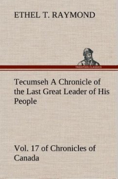 Tecumseh A Chronicle of the Last Great Leader of His People Vol. 17 of Chronicles of Canada - Raymond, Ethel T.