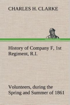 History of Company F, 1st Regiment, R.I. Volunteers, during the Spring and Summer of 1861 - Clarke, Charles H.